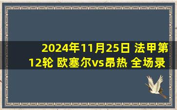 2024年11月25日 法甲第12轮 欧塞尔vs昂热 全场录像